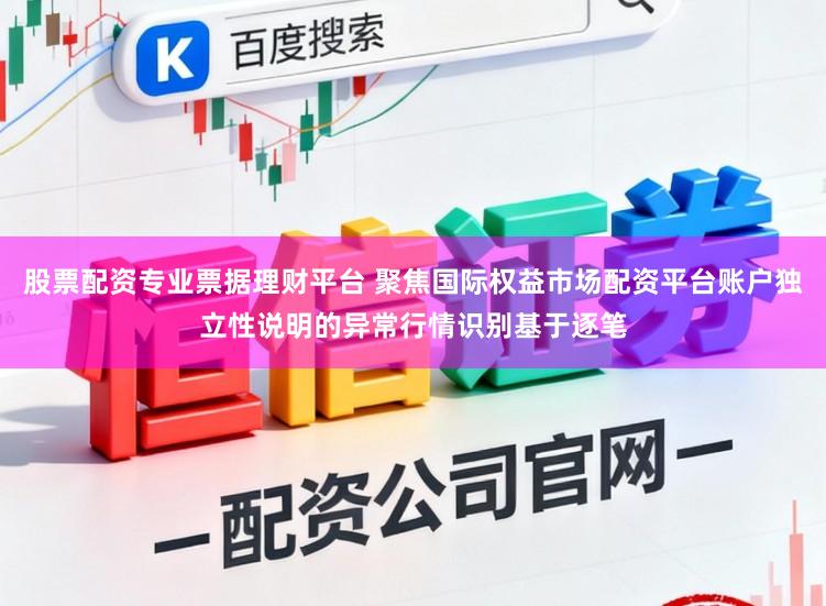 股票配资专业票据理财平台 聚焦国际权益市场配资平台账户独立性说明的异常行情识别基于逐笔
