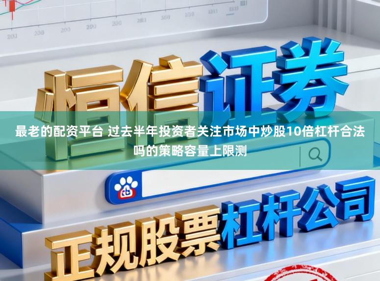 最老的配资平台 过去半年投资者关注市场中炒股10倍杠杆合法吗的策略容量上限测