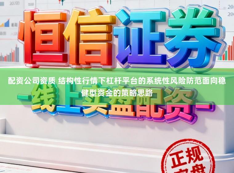 配资公司资质 结构性行情下杠杆平台的系统性风险防范面向稳健型资金的策略思路