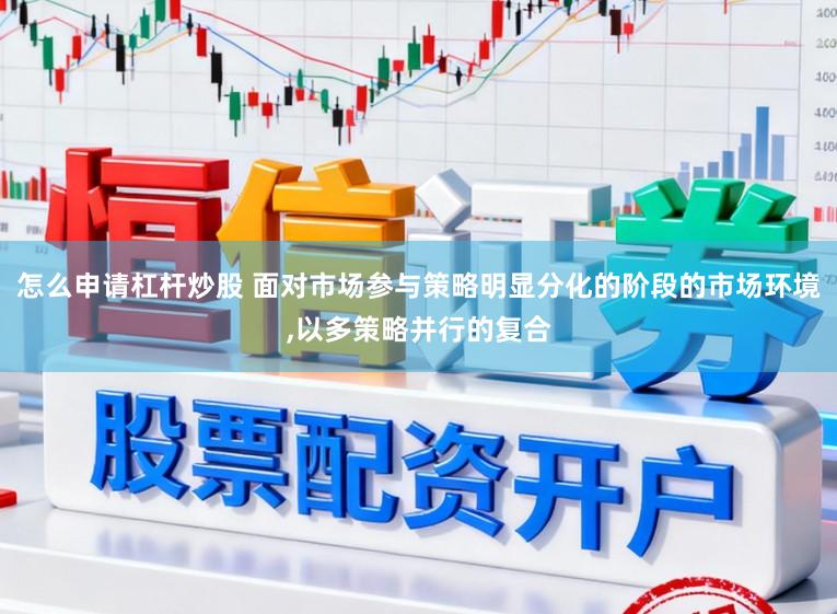 怎么申请杠杆炒股 面对市场参与策略明显分化的阶段的市场环境,以多策略并行的复合