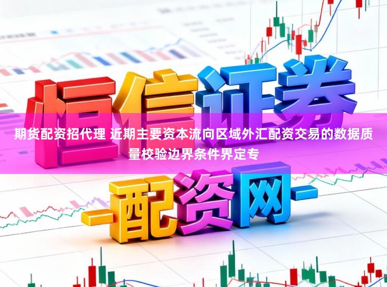 期货配资招代理 近期主要资本流向区域外汇配资交易的数据质量校验边界条件界定专