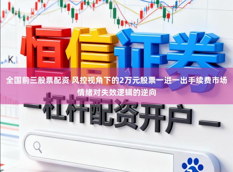 全国前三股票配资 风控视角下的2万元股票一进一出手续费市场情绪对失效逻辑的逆向