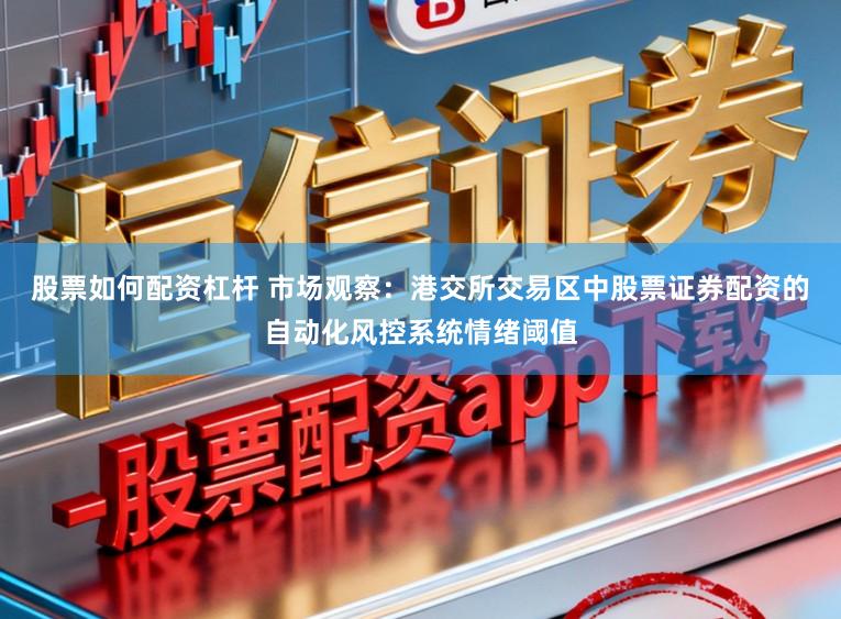 股票如何配资杠杆 市场观察：港交所交易区中股票证券配资的自动化风控系统情绪阈值