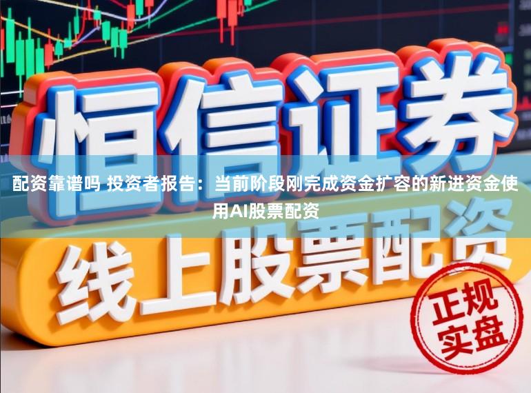 配资靠谱吗 投资者报告：当前阶段刚完成资金扩容的新进资金使用AI股票配资
