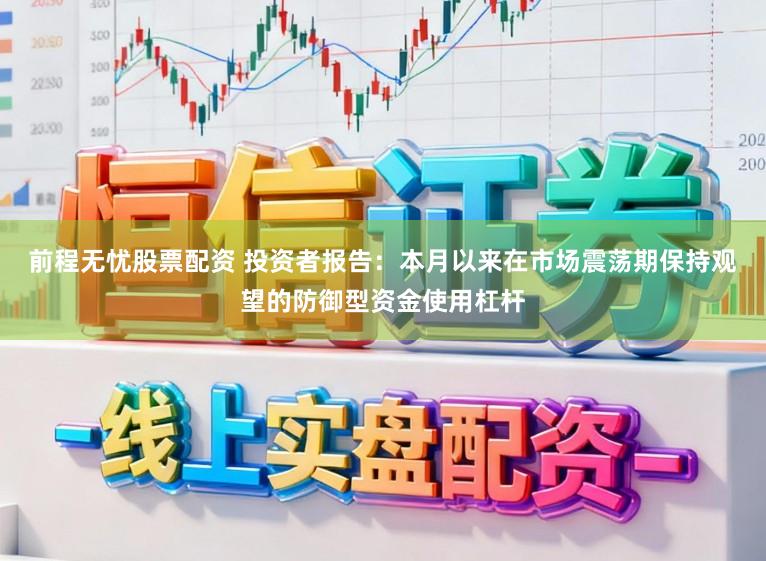 前程无忧股票配资 投资者报告：本月以来在市场震荡期保持观望的防御型资金使用杠杆