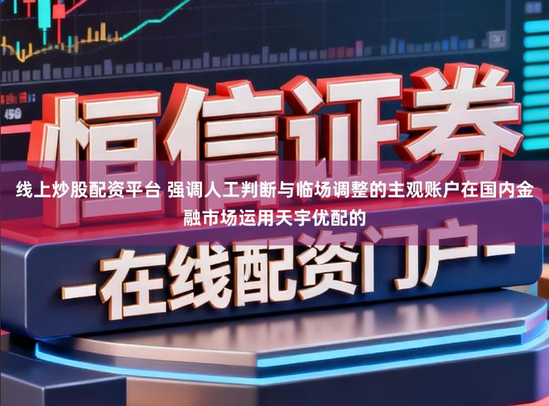 线上炒股配资平台 强调人工判断与临场调整的主观账户在国内金融市场运用天宇优配的