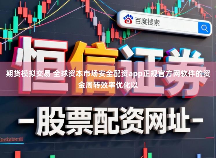 期货模拟交易 全球资本市场安全配资app正规官方网软件的资金周转效率优化以