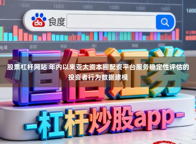 股票杠杆网站 年内以来亚太资本圈配资平台服务稳定性评估的投资者行为数据建模