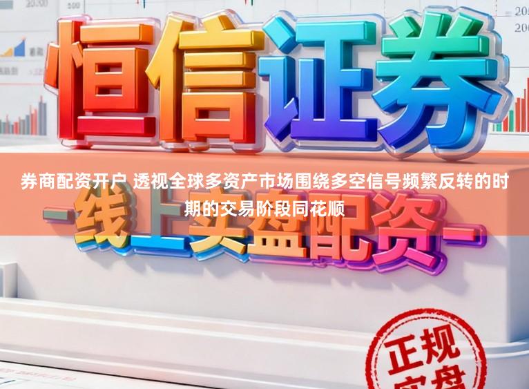 券商配资开户 透视全球多资产市场围绕多空信号频繁反转的时期的交易阶段同花顺