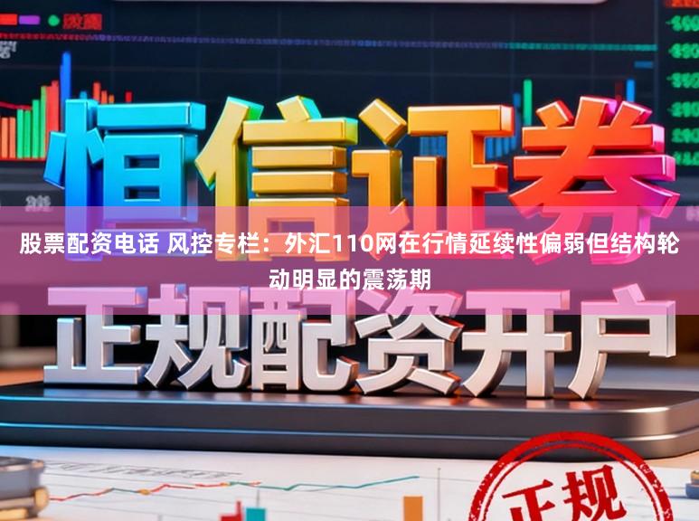 股票配资电话 风控专栏：外汇110网在行情延续性偏弱但结构轮动明显的震荡期