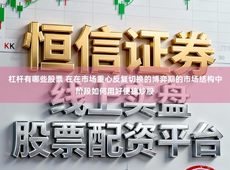 杠杆有哪些股票 在在市场重心反复切换的博弈期的市场结构中阶段如何用好便捷炒股