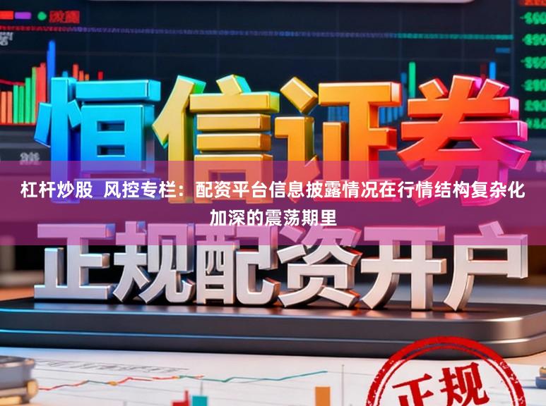 杠杆炒股  风控专栏：配资平台信息披露情况在行情结构复杂化加深的震荡期里