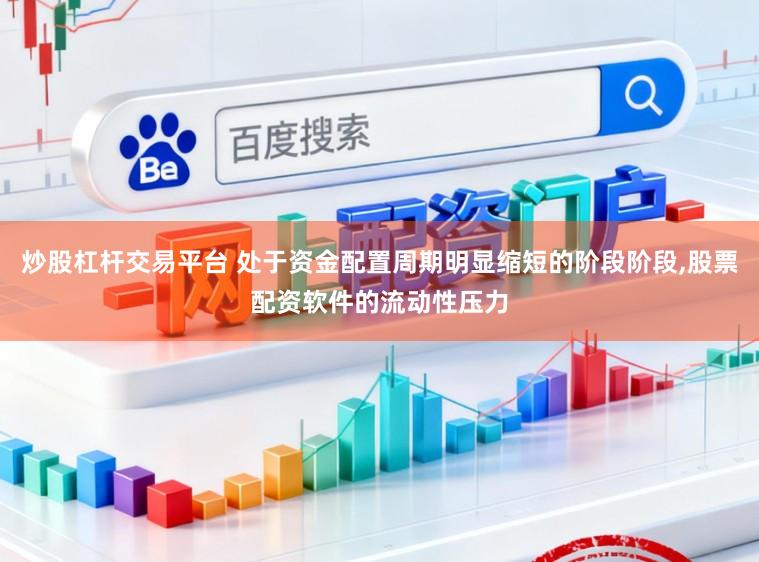 炒股杠杆交易平台 处于资金配置周期明显缩短的阶段阶段,股票配资软件的流动性压力