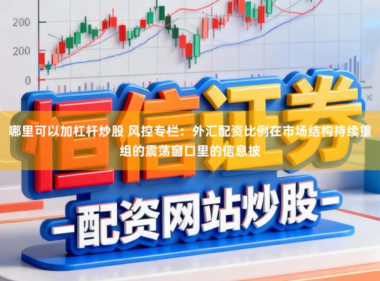 哪里可以加杠杆炒股 风控专栏：外汇配资比例在市场结构持续重组的震荡窗口里的信息披