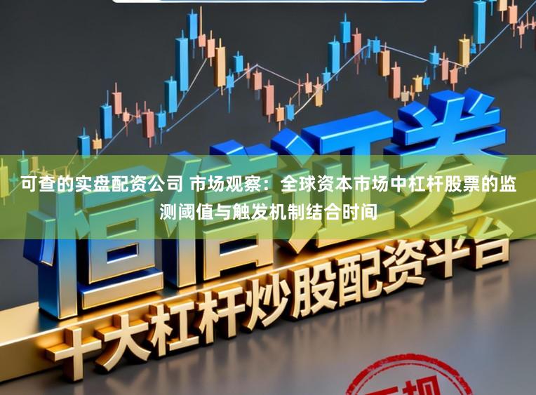 可查的实盘配资公司 市场观察：全球资本市场中杠杆股票的监测阈值与触发机制结合时间