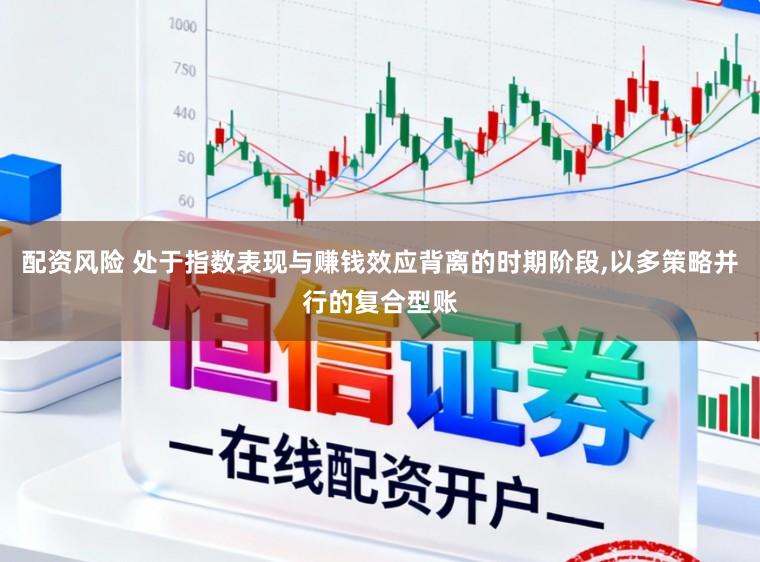 配资风险 处于指数表现与赚钱效应背离的时期阶段,以多策略并行的复合型账