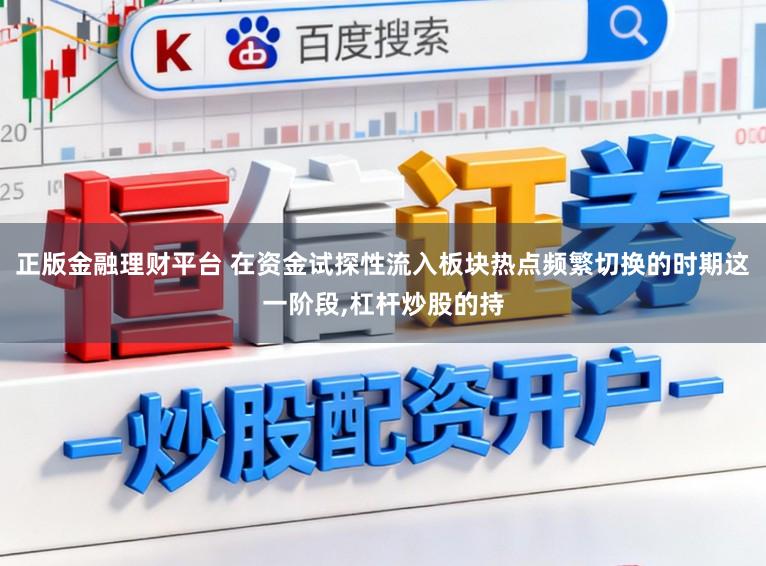 正版金融理财平台 在资金试探性流入板块热点频繁切换的时期这一阶段,杠杆炒股的持