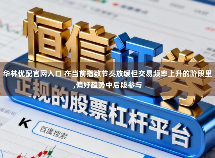 华林优配官网入口 在当前指数节奏放缓但交易频率上升的阶段里,偏好趋势中后段参与