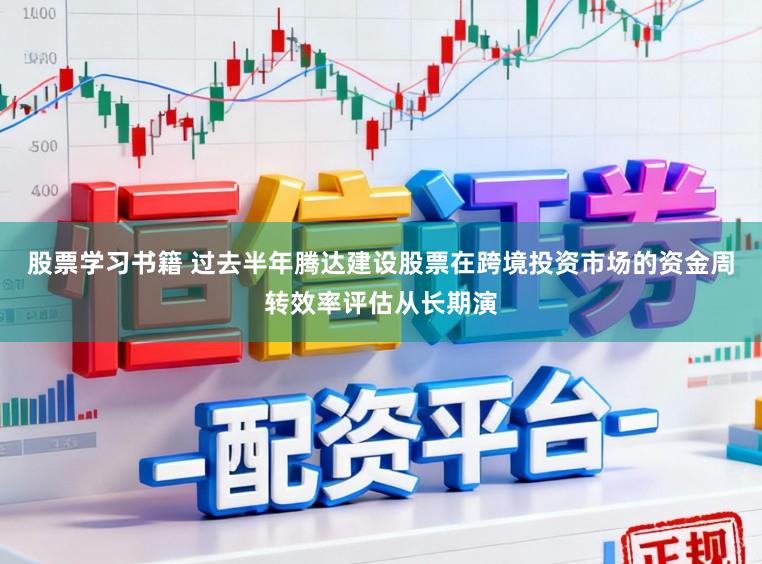 股票学习书籍 过去半年腾达建设股票在跨境投资市场的资金周转效率评估从长期演