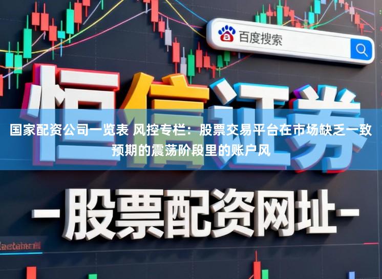 国家配资公司一览表 风控专栏：股票交易平台在市场缺乏一致预期的震荡阶段里的账户风