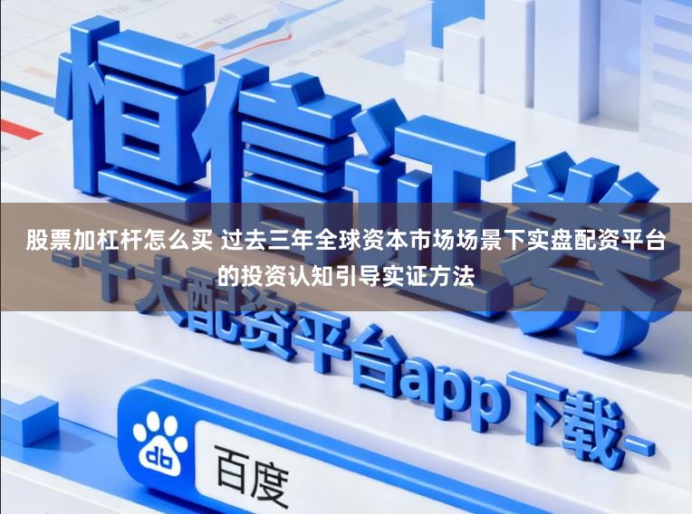 股票加杠杆怎么买 过去三年全球资本市场场景下实盘配资平台的投资认知引导实证方法