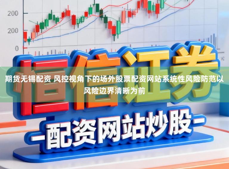 期货无锡配资 风控视角下的场外股票配资网站系统性风险防范以风险边界清晰为前
