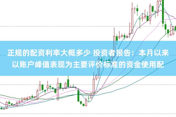 正规的配资利率大概多少 投资者报告：本月以来以账户峰值表现为主要评价标准的资金使用配