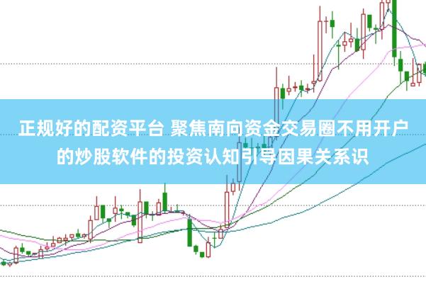 正规好的配资平台 聚焦南向资金交易圈不用开户的炒股软件的投资认知引导因果关系识