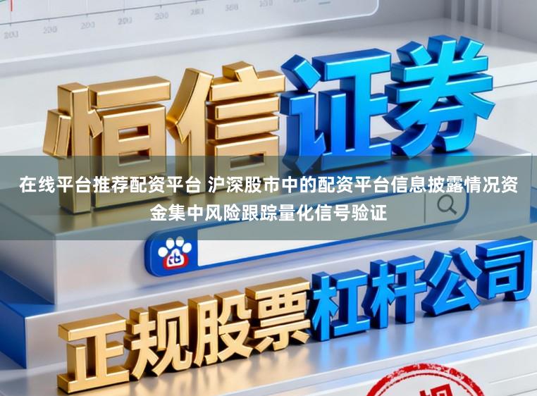 在线平台推荐配资平台 沪深股市中的配资平台信息披露情况资金集中风险跟踪量化信号验证