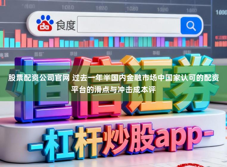 股票配资公司官网 过去一年半国内金融市场中国家认可的配资平台的滑点与冲击成本评