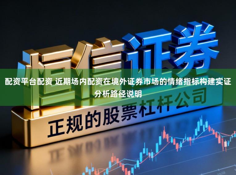 配资平台配资 近期场内配资在境外证券市场的情绪指标构建实证分析路径说明