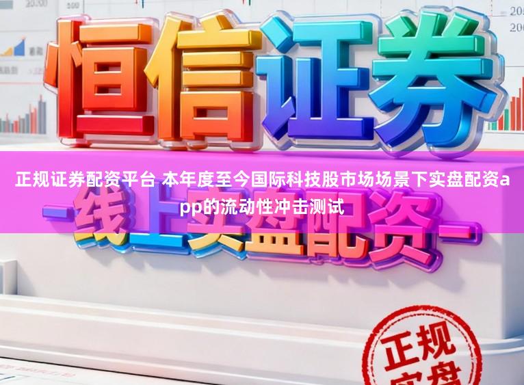 正规证券配资平台 本年度至今国际科技股市场场景下实盘配资app的流动性冲击测试