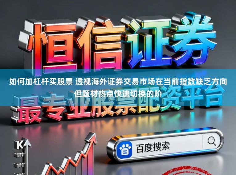 如何加杠杆买股票 透视海外证券交易市场在当前指数缺乏方向但题材热点快速切换的阶