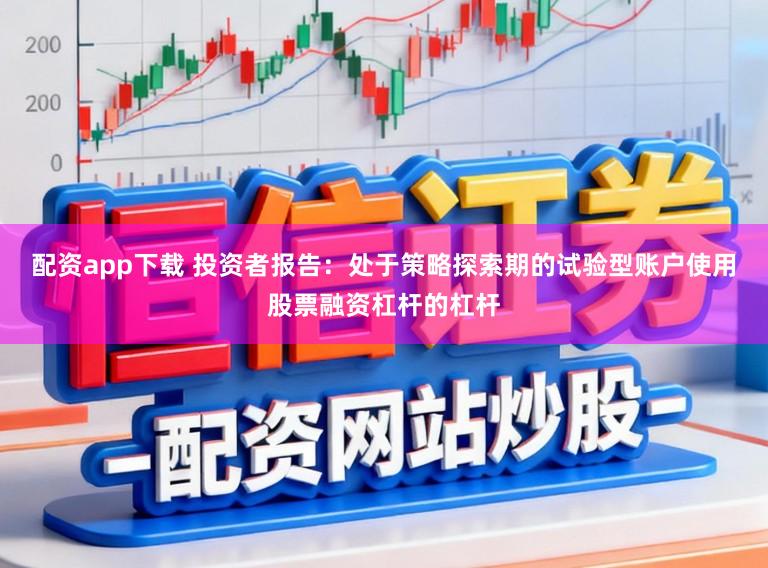 配资app下载 投资者报告：处于策略探索期的试验型账户使用股票融资杠杆的杠杆