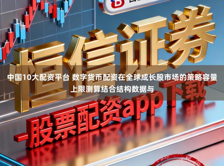 中国10大配资平台 数字货币配资在全球成长股市场的策略容量上限测算结合结构数据与
