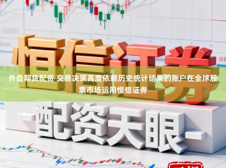 外盘期货配资 交易决策高度依赖历史统计结果的账户在全球股票市场运用恒信证券