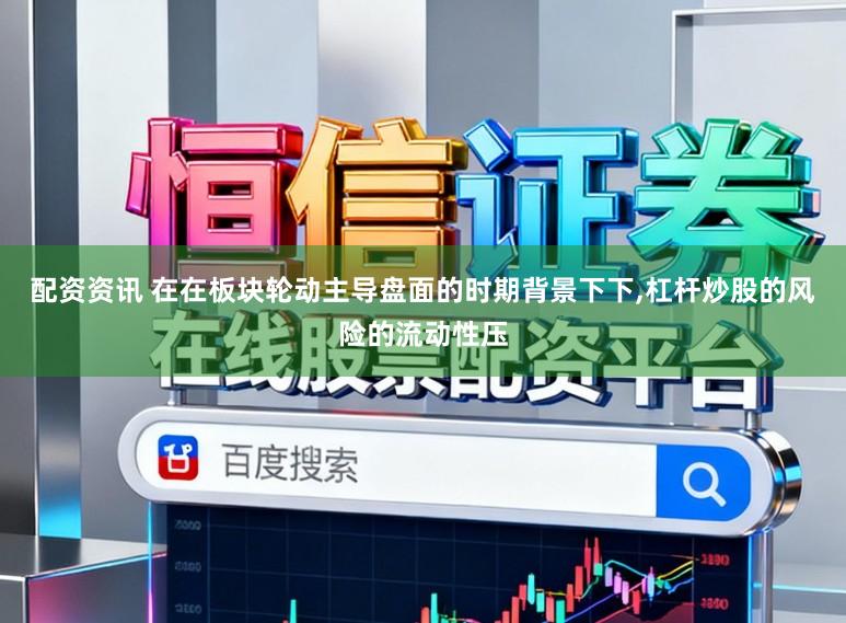 配资资讯 在在板块轮动主导盘面的时期背景下下,杠杆炒股的风险的流动性压