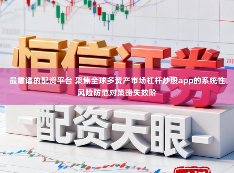 最靠谱的配资平台 聚焦全球多资产市场杠杆炒股app的系统性风险防范对策略失效阶
