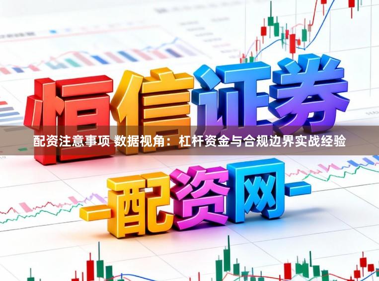 配资注意事项 数据视角：杠杆资金与合规边界实战经验