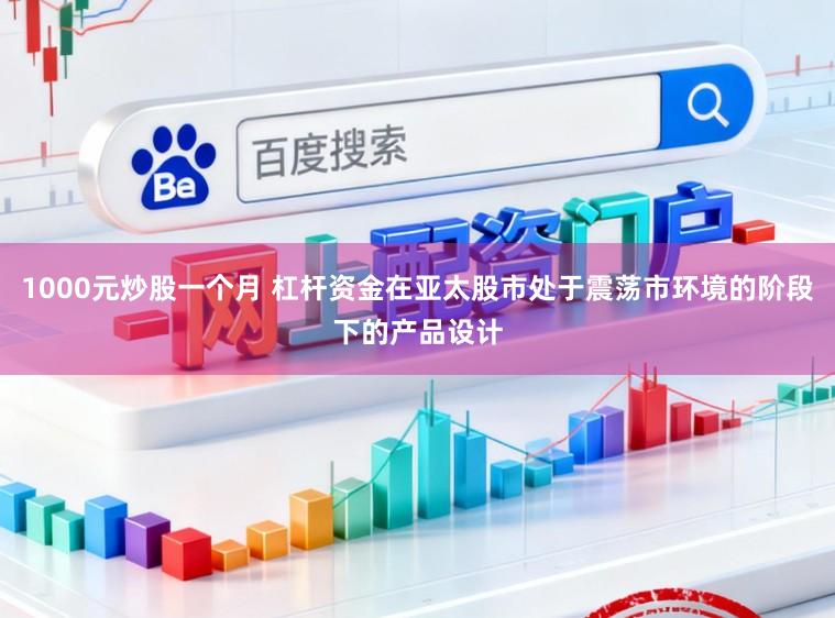 1000元炒股一个月 杠杆资金在亚太股市处于震荡市环境的阶段下的产品设计