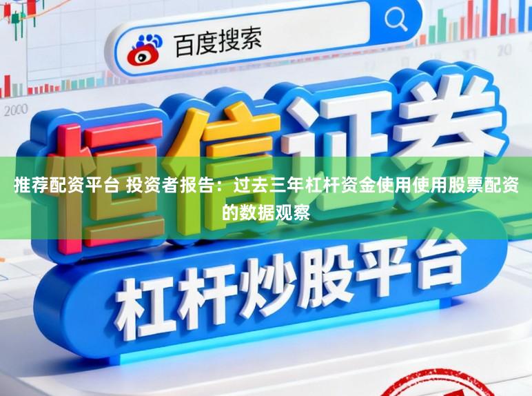 推荐配资平台 投资者报告：过去三年杠杆资金使用使用股票配资的数据观察