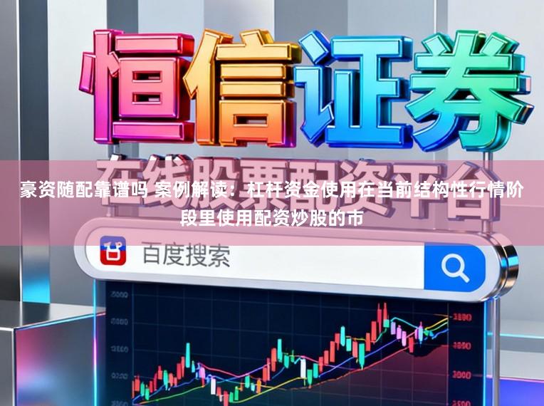 豪资随配靠谱吗 案例解读：杠杆资金使用在当前结构性行情阶段里使用配资炒股的市