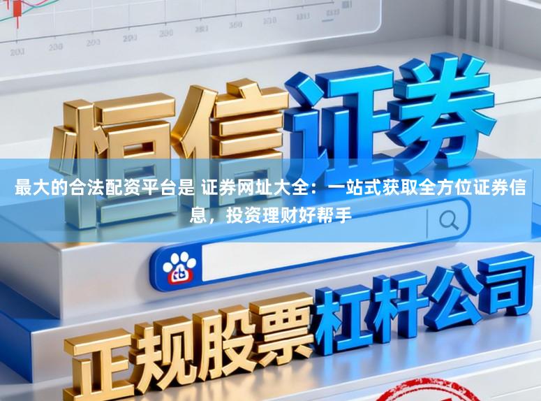 最大的合法配资平台是 证券网址大全：一站式获取全方位证券信息，投资理财好帮手