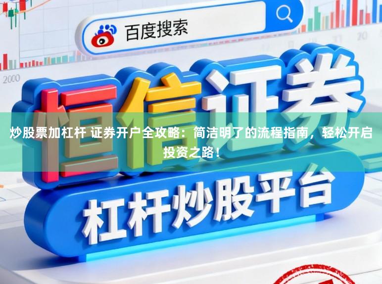 炒股票加杠杆 证券开户全攻略：简洁明了的流程指南，轻松开启投资之路！