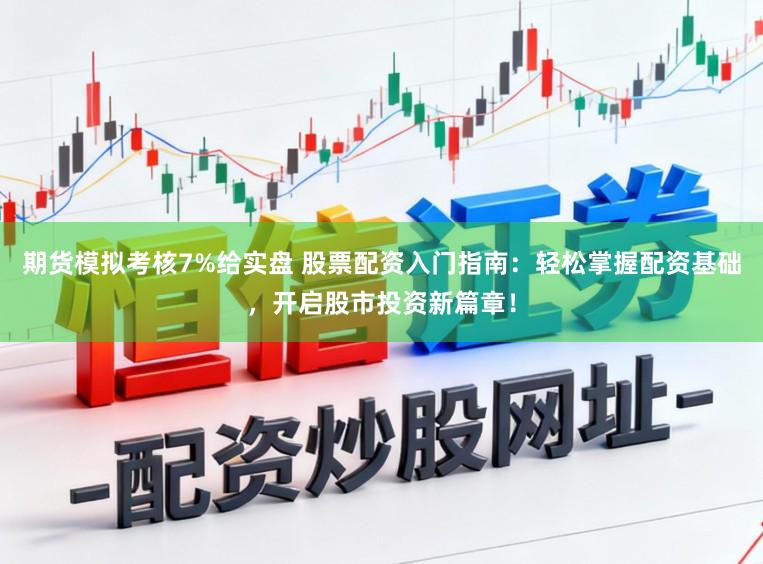 期货模拟考核7%给实盘 股票配资入门指南：轻松掌握配资基础，开启股市投资新篇章！