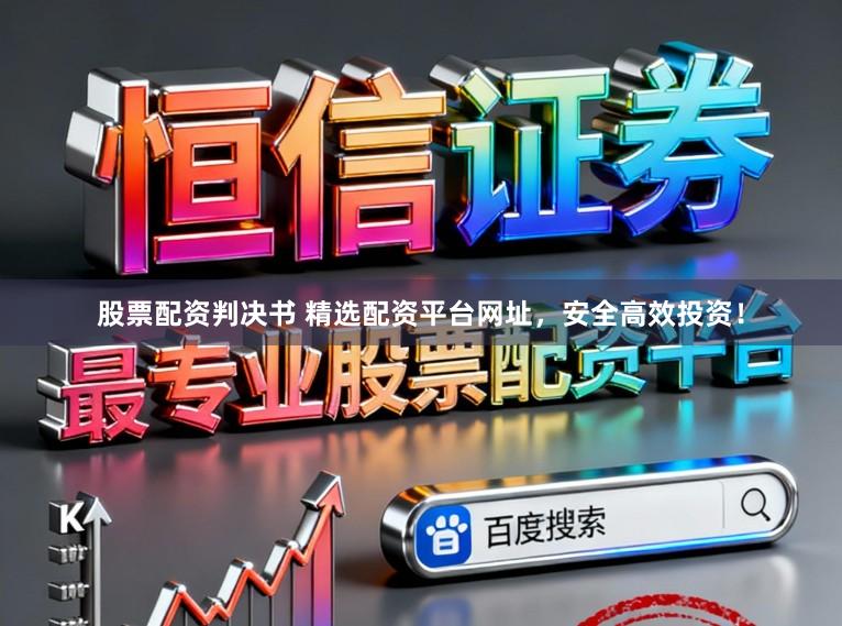 股票配资判决书 精选配资平台网址，安全高效投资！
