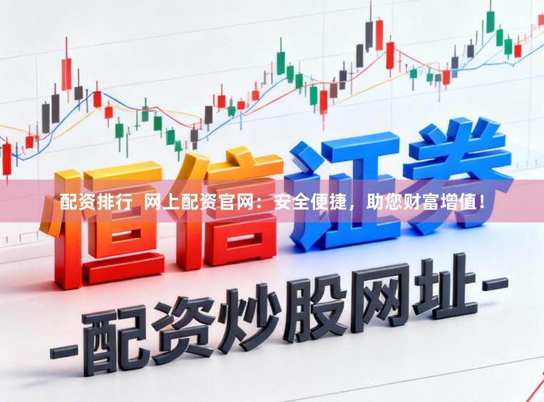 配资排行  网上配资官网：安全便捷，助您财富增值！