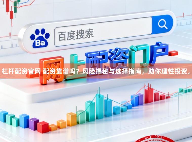 杠杆配资官网 配资靠谱吗？风险揭秘与选择指南，助你理性投资。