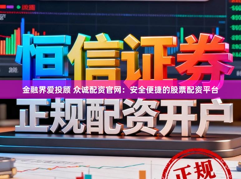金融界爱投顾 众诚配资官网：安全便捷的股票配资平台