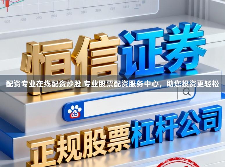 配资专业在线配资炒股 专业股票配资服务中心，助您投资更轻松